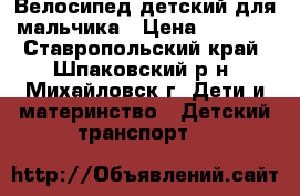 Велосипед детский для мальчика › Цена ­ 2 500 - Ставропольский край, Шпаковский р-н, Михайловск г. Дети и материнство » Детский транспорт   